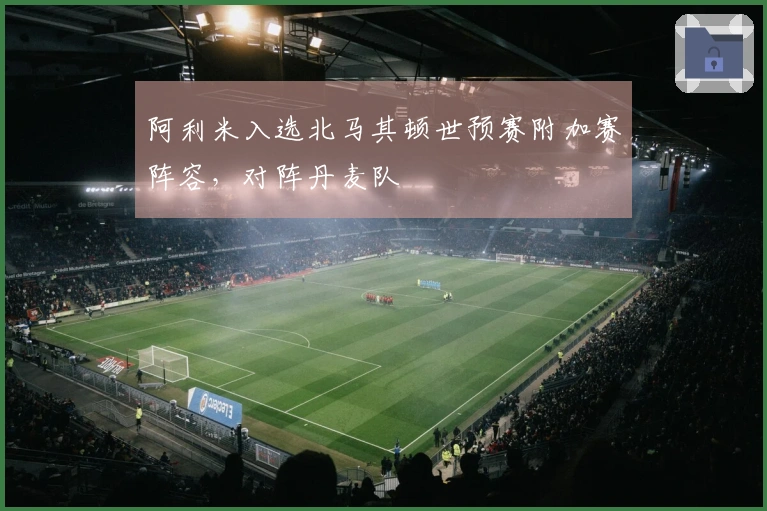 阿利米入选北马其顿世预赛附加赛阵容，对阵丹麦队