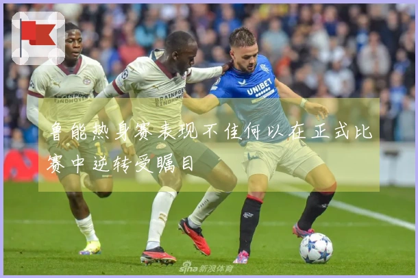 鲁能热身赛表现不佳何以在正式比赛中逆转受瞩目