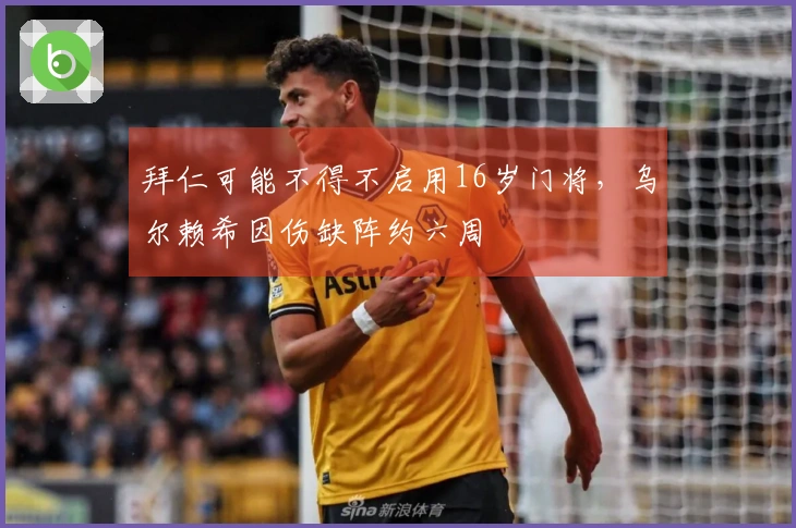 拜仁可能不得不启用16岁门将，乌尔赖希因伤缺阵约六周