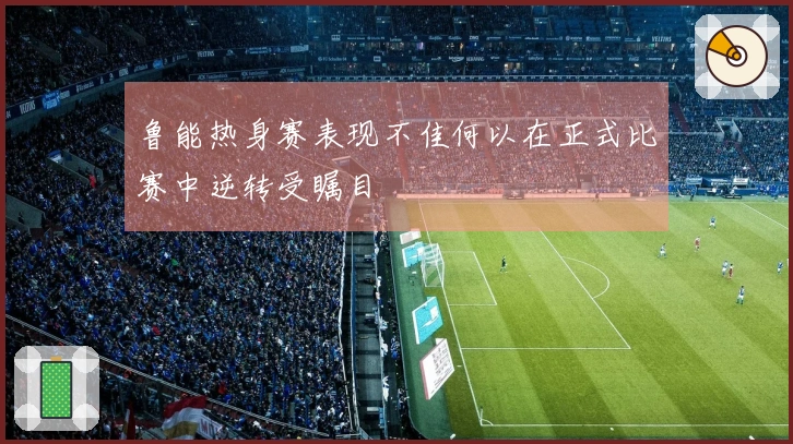 鲁能热身赛表现不佳何以在正式比赛中逆转受瞩目