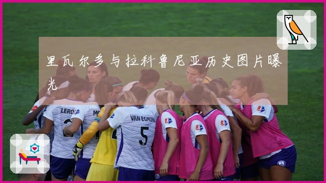 里瓦尔多与拉科鲁尼亚历史图片曝光