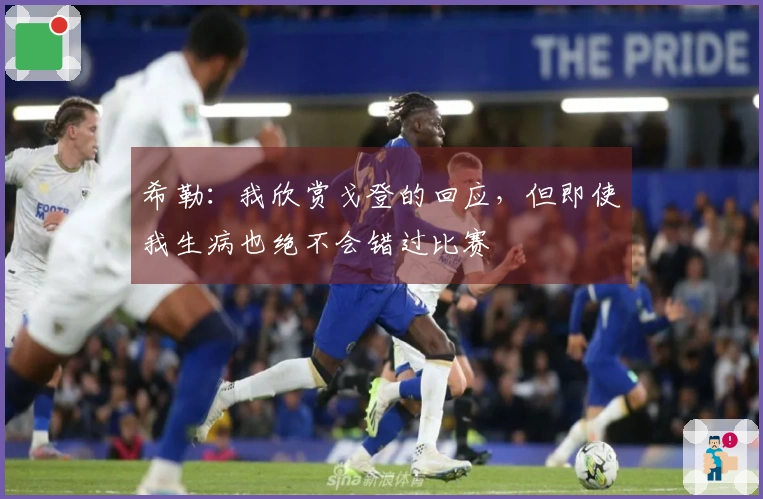 希勒：我欣赏戈登的回应，但即使我生病也绝不会错过比赛