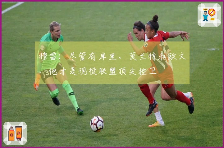 穆雷：尽管有库里、莫兰特和欧文，他才是现役联盟顶尖控卫